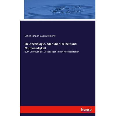 Eleuthériologie, oder über Freiheit und Nothwendigkeit, Taschenbuch von Ulrich Johann-August-Henrik, Hansebooks, 978-3-337-52596-5