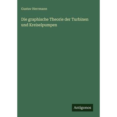 Die graphische Theorie der Turbinen und Kreiselpumpen, Gebundene Ausgabe von Gustav Herrmann, Antigonos Verlag, 978-3-566-05577-6