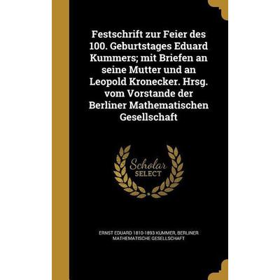 Festschrift zur Feier des 100. Geburtstages Eduard Kummers; mit Briefen an seine Mutter und an Leopold Kronecker. Hrsg. vom Vorstande der Berliner