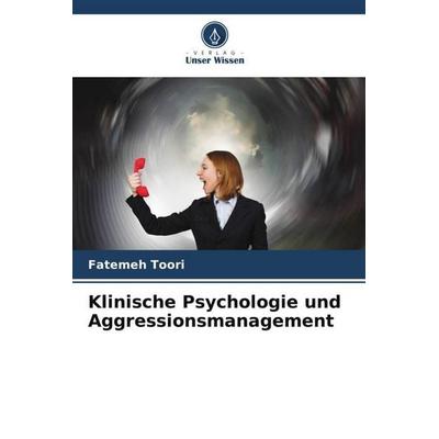 Klinische Psychologie und Aggressionsmanagement, Taschenbuch von Fatemeh Toori, Verlag Unser Wissen, 978-620-5-55273-5