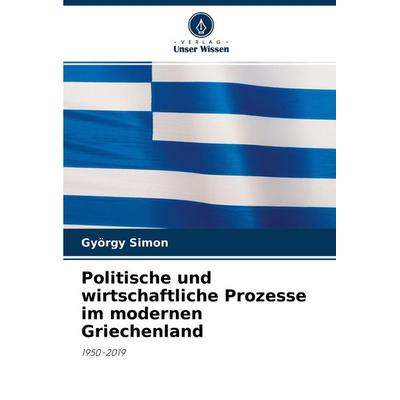 Politische und wirtschaftliche Prozesse im modernen Griechenland, Taschenbuch von György Simon, Verlag Unser Wissen, 978-620-4-56258-2