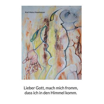 Lieber Gott, mach mich fromm, dass ich in den Himmel komm., Taschenbuch von Karl-Heinz Haselmeyer, BoD – Books on Demand, 978-3-7583-2965-4