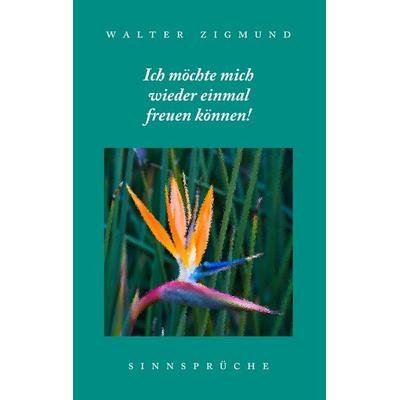 Ich möchte mich wieder einmal freuen können! Sinnsprüche, Taschenbuch von , BoD – Books on Demand, 978-3-8448-3155-9