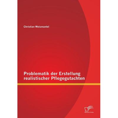 Problematik der Erstellung realistischer Pflegegutachten, Taschenbuch von Christian Weismantel, Diplomica Verlag GmbH, 978-3-8428-7235-6