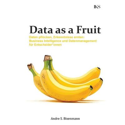 Data as a Fruit - Daten pflücken, Erkenntnisse ernten: Business Intelligence und Datenmanagement für Entscheider*innen, Taschenbuch von Andre S.