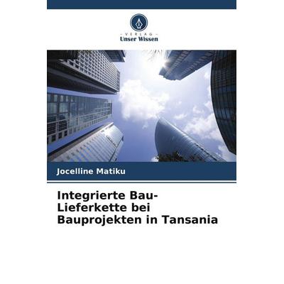 Integrierte Bau-Lieferkette bei Bauprojekten in Tansania, Taschenbuch von Jocelline Matiku, Verlag Unser Wissen, 978-620-4-78401-4