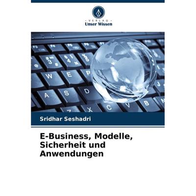 E-Business, Modelle, Sicherheit und Anwendungen, Taschenbuch von Sridhar Seshadri, Verlag Unser Wissen, 978-620-8-06854-7