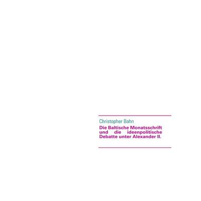 Die Baltische Monatsschrift und die ideenpolitische Debatte unter Alexander II., Taschenbuch von Christopher Bahn, BoD – Books on Demand,