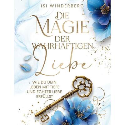 Die Magie der wahrhaftigen Liebe - wie du dein Leben mit Tiefe und echter Liebe erfüllst, Taschenbuch von Isi Winderberg, Blueflowerbooks,