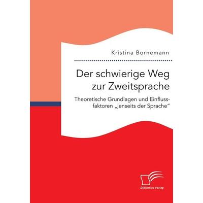 Der schwierige Weg zur Zweitsprache: Theoretische Grundlagen und Einflussfaktoren 'jenseits der Sprache'; Taschenbuch von Kristina Bornemann,