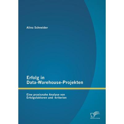 Erfolg in Data-Warehouse-Projekten: Eine praxisnahe Analyse von Erfolgsfaktoren und -kriterien, Taschenbuch von Alina Schneider, Diplomica Verlag