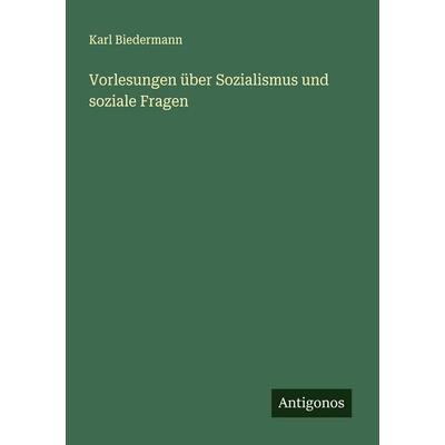 Vorlesungen über Sozialismus und soziale Fragen, Taschenbuch von Karl Biedermann, Antigonos Verlag, 978-3-563-45636-1