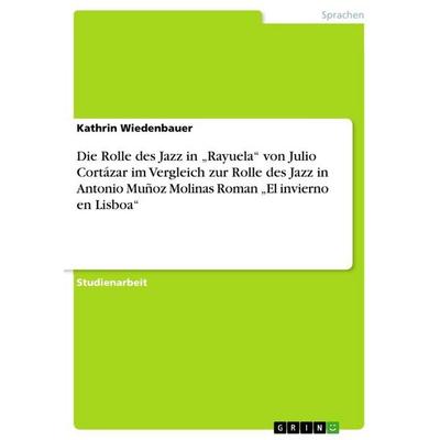 Die Rolle des Jazz in 'Rayuela' von Julio Cortázar im Vergleich zur Rolle des Jazz in Antonio Muñoz Molinas Roman 'El invierno en Lisboa'; Taschenbuch