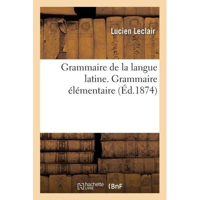 Grammaire de la langue latine, ramenée aux principes les plus simples, Taschenbuch von Lucien LeClair, Hachette Books Ireland, 978-2-01-402448-7