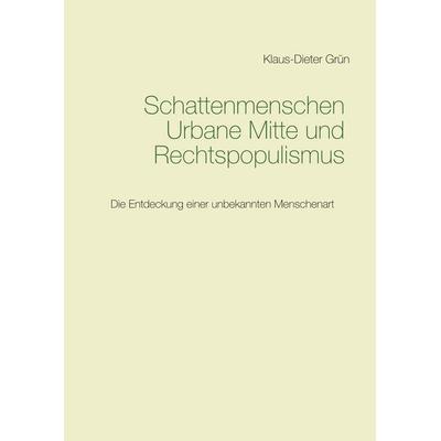 Schattenmenschen Urbane Mitte und Rechtspopulismus, Gebundene Ausgabe von Klaus-Dieter Grün, BoD – Books on Demand, 978-3-7347-4780-9