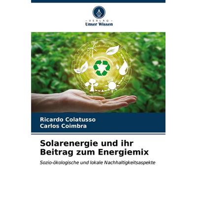 Solarenergie und ihr Beitrag zum Energiemix, Taschenbuch von RICARDO Colatusso,Carlos Coimbra, Verlag Unser Wissen, 978-620-6-60128-9