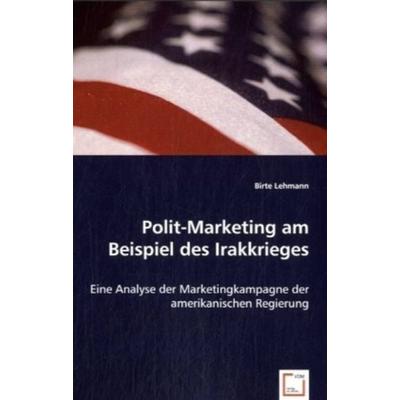 Kelch, B: Polit-Marketing am Beispiel des Irakkrieges, Taschenbuch von Birte Kelch, VDM, 978-3-8364-7840-3