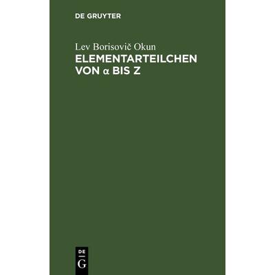 Elementarteilchen von α bis Z, Gebundene Ausgabe von Lev Borisovič Okun, De Gruyter, 978-3-11-256335-9