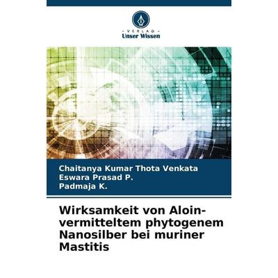 Wirksamkeit von Aloin-vermitteltem phytogenem Nanosilber bei muriner Mastitis, Taschenbuch von Chaitanya Kumar Thota Venkata,Eswara Prasad P.,Padmaja