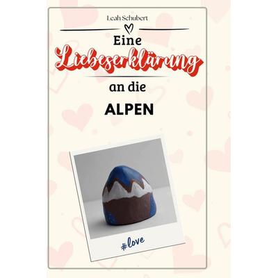 Eine Liebeserklärung an die Alpen, Gebundene Ausgabe von Leah Schubert, BoD - Books on Demand, 978-3-7591-4634-2