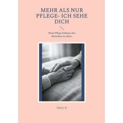Mehr als nur Pflege- Ich sehe Dich, Taschenbuch von Valerie D., BoD – Books on Demand, 978-3-8192-6176-3