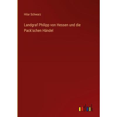 Landgraf Philipp von Hessen und die Pack'schen Händel, Gebundene Ausgabe von Hilar Schwarz, Outlook, 978-3-368-53520-9