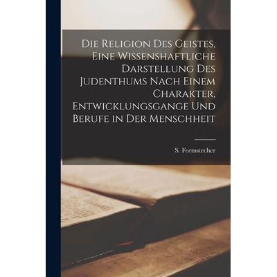 Die Religion des Geistes, eine wissenshaftliche Darstellung des Judenthums nach einem Charakter, Entwicklungsgange und Berufe in der Menschheit,