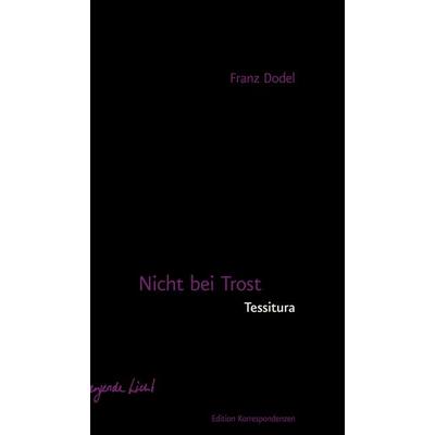 Nicht bei Trost. Tessitura, Taschenbuch von Franz Dodel, Edition Korrespondenzen, 978-3-902951-71-7