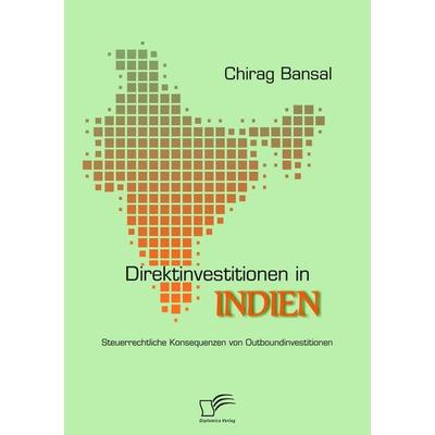 Direktinvestitionen in Indien: Steuerrechtliche Konsequenzen von Outboundinvestitionen, Taschenbuch von Chirag Bansal, Diplomica Verlag GmbH,