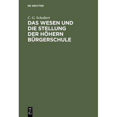 Das Wesen und die Stellung der höhern Bürgerschule, Gebundene Ausgabe von C. G. Scheibert, De Gruyter, 978-3-11-111918-2
