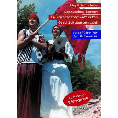 Wahl-Bucka, B: Szenisches Lernen im Geschichtsunterricht, Taschenbuch von Birgit Wahl-Bucka, Stellaplan, 978-3-946310-11-2