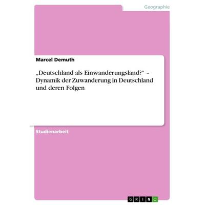 'Deutschland als Einwanderungsland?' - Dynamik der Zuwanderung in Deutschland und deren Folgen, Taschenbuch von Marcel Demuth, GRIN, 978-3-640-88662-3