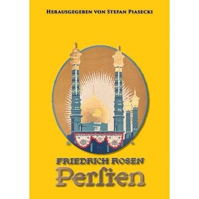 Friedrich Rosen: Persien in Wort und Bild. Reisen und Eindrücke 1887-1925 (mit 165 historischen Fotografien und Karte. Buchhandelsausgabe),