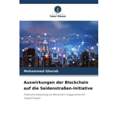 Auswirkungen der Blockchain auf die Seidenstraßen-Initiative, Taschenbuch von Mohammed Ghorab, Verlag Unser Wissen, 978-620-6-40130-8