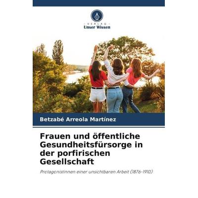 Frauen und öffentliche Gesundheitsfürsorge in der porfirischen Gesellschaft, Taschenbuch von Betzabé Arreola Martínez, Verlag Unser Wissen,