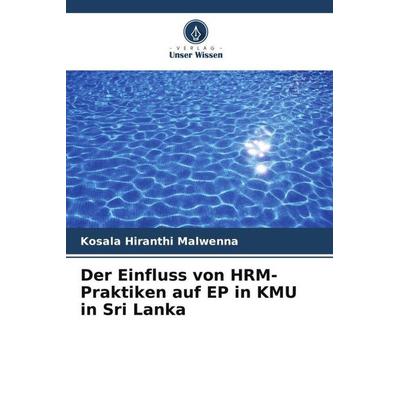 Der Einfluss von HRM-Praktiken auf EP in KMU in Sri Lanka, Taschenbuch von Kosala Hiranthi Malwenna, Verlag Unser Wissen, 978-620-5-47903-2