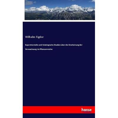 Experimentelle und histologische Studien über die Erscheinung der Verwachsung im Pflanzenreiche, Taschenbuch von Wilhelm Figdor, Hansebooks,
