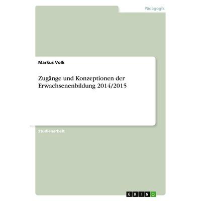Zugänge und Konzeptionen der Erwachsenenbildung 2014/2015, Taschenbuch von Markus Volk, GRIN, 978-3-656-93580-3