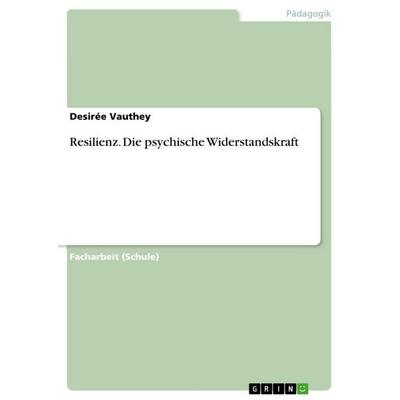 Resilienz. Die psychische Widerstandskraft, Taschenbuch von Desirée Vauthey, GRIN, 978-3-668-09089-7