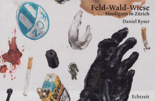 Ryser Daniel - Feld-Wald-Wiese: Hooligans in Zürich. Alle in diesem Bericht erwähnten Namen von Hooligans sind geändert - Preis vom 09.10.2026 07:28:09 h