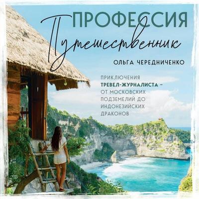 Professiya — puteshestvennik. Priklyucheniya trevel-zhurnalista — ot moskovskih podzemeliy do indoneziyskih drakonov - Olga Cherednichenko, Audio,