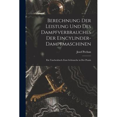 Berechnung Der Leistung Und Des Dampfverbrauches Der Eincylinder-Dampfmaschinen, Taschenbuch von Josef Pechan, Legare Street Press, 978-1-01-808833-4
