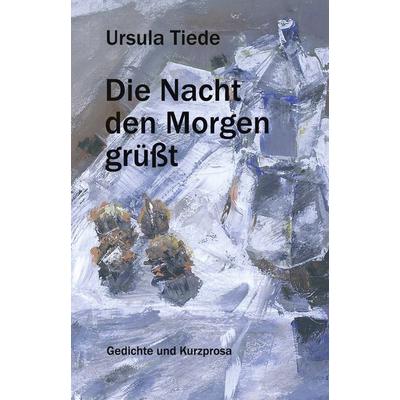 Die Nacht den Morgen grüßt, Gebundene Ausgabe von Ursula Tiede, BoD – Books on Demand, 978-3-8334-0760-4