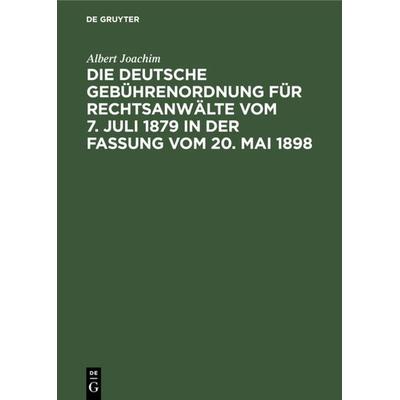 Die Deutsche Gebührenordnung für Rechtsanwälte vom 7. Juli 1879 in der Fassung vom 20, Mai 1898, Gebundene Ausgabe von Albert Joachim, De Gruyter,
