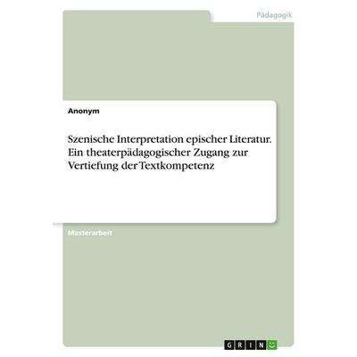 Szenische Interpretation epischer Literatur. Ein theaterpädagogischer Zugang zur Vertiefung der Textkompetenz, Taschenbuch von Anonymous, GRIN,