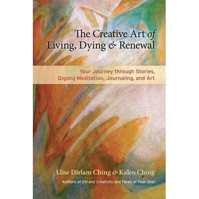 The Creative Art of Living, Dying & Renewal, Taschenbuch von Elise Dirlam Ching,Kaleo Ching, Random House N.Y., 978-1-58394-763-0
