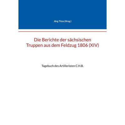 Die Berichte der sächsischen Truppen aus dem Feldzug 1806 (XIV), Taschenbuch von , BoD – Books on Demand, 978-3-7693-2709-0