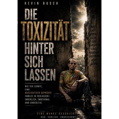 Die Toxität hinter sich lassen, Taschenbuch von Kevin Busch, BoD – Books on Demand, 978-3-696-35506-7