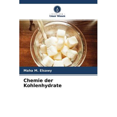 Chemie der Kohlenhydrate, Taschenbuch von Maha M. Elsawy, Verlag Unser Wissen, 978-620-4-28414-9