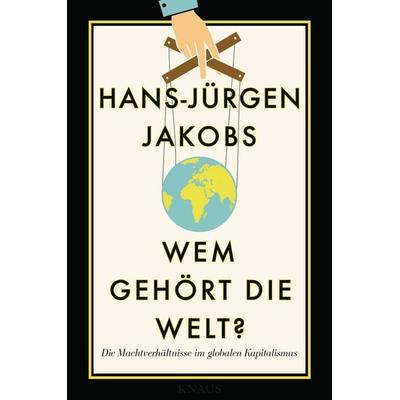 Wem gehört die Welt?, Gebundene Ausgabe von Hans-Jürgen Jakobs, Knaus, 978-3-8135-0736-2